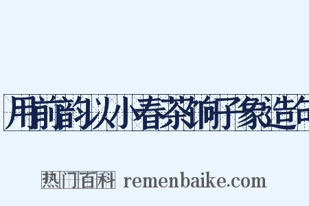 用前韵以小春茶饷子象造句是什么意思的图片